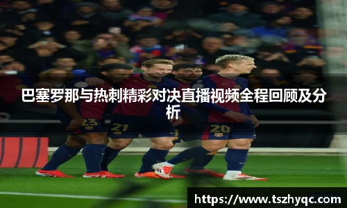 巴塞罗那与热刺精彩对决直播视频全程回顾及分析